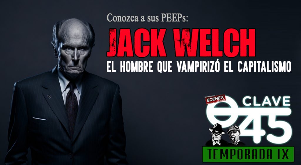 "Clave45" dedica el segundo programa de la IX Temporada a este "amigacho": Jack Welch, un icono del vampirismo del capitalismo.